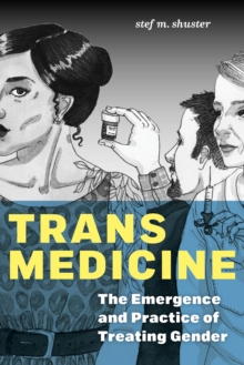 Trans Medicine : The Emergence and Practice of Treating Gender