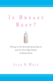 Is Breast Best? : Taking on the Breastfeeding Experts and the New High Stakes of Motherhood, Paperback / softback Book Is Breast Best? : Taking on the Breastfeeding Experts and the New High Stakes of Motherhood, Paperback / softback Book