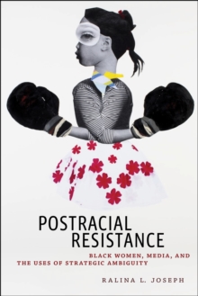 Postracial Resistance : Black Women, Media, and the Uses of Strategic Ambiguity