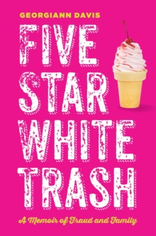 Five Star White Trash : A Memoir of Fraud and Family
