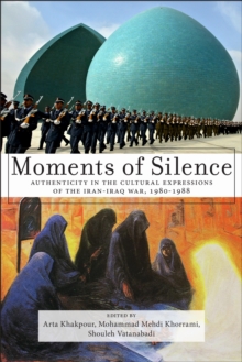 Moments of Silence : Authenticity in the Cultural Expressions of the Iran-Iraq War, 1980-1988, Hardback Book Moments of Silence : Authenticity in the Cultural Expressions of the Iran-Iraq War, 1980-1988, Hardback Book