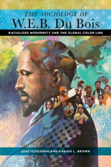 The Sociology of W. E. B. Du Bois : Racialized Modernity and the Global Color Line