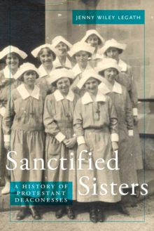 Sanctified Sisters : A History of Protestant Deaconesses