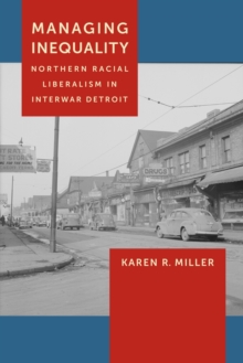 Managing Inequality : Northern Racial Liberalism in Interwar Detroit, Paperback / softback Book Managing Inequality : Northern Racial Liberalism in Interwar Detroit, Paperback / softback Book