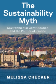 The Sustainability Myth : Environmental Gentrification and the Politics of Justice