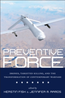 Preventive Force : Drones, Targeted Killing, and the Transformation of Contemporary Warfare, Paperback / softback Book Preventive Force : Drones, Targeted Killing, and the Transformation of Contemporary Warfare, Paperback / softback Book