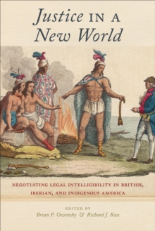 Justice in a New World : Negotiating Legal Intelligibility in British, Iberian, and Indigenous America