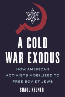 A Cold War Exodus : How American Activists Mobilized to Free Soviet Jews