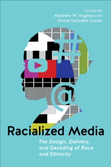 Racialized Media : The Design, Delivery, and Decoding of Race and Ethnicity