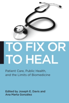 To Fix or To Heal : Patient Care, Public Health, and the Limits of Biomedicine