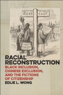 Racial Reconstruction : Black Inclusion, Chinese Exclusion, and the Fictions of Citizenship, Hardback Book Racial Reconstruction : Black Inclusion, Chinese Exclusion, and the Fictions of Citizenship, Hardback Book