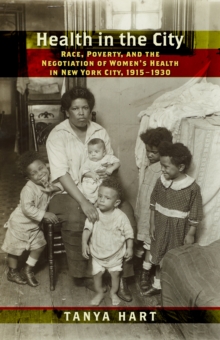 Health in the City : Race, Poverty, and the Negotiation of Women's Health in New York City, 1915-1930