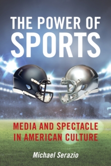 The Power of Sports : Media and Spectacle in American Culture