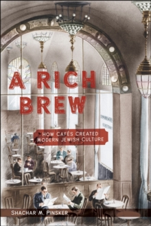 A Rich Brew : How Cafes Created Modern Jewish Culture