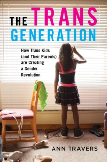 The Trans Generation : How Trans Kids (and Their Parents) are Creating a Gender Revolution