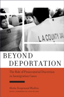 Beyond Deportation : The Role of Prosecutorial Discretion in Immigration Cases