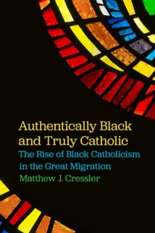 Authentically Black and Truly Catholic : The Rise of Black Catholicism in the Great Migration, Paperback / softback Book Authentically Black and Truly Catholic : The Rise of Black Catholicism in the Great Migration, Paperback / softback Book
