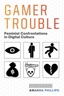 Gamer Trouble : Feminist Confrontations in Digital Culture