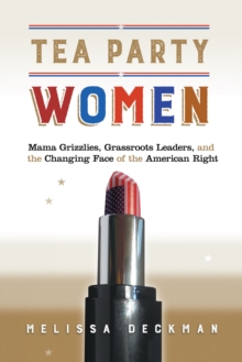 Tea Party Women : Mama Grizzlies, Grassroots Leaders, and the Changing Face of the American Right