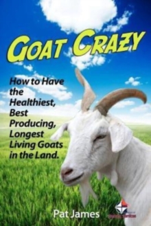 Goat Crazy : How to Have the Healthiest, Best Producing, Longest Living Goats in the Land