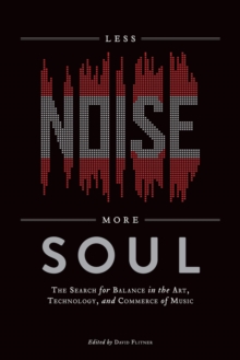 Less Noise, More Soul : The Search for Balance in the Art, Technology and Commerce of Music