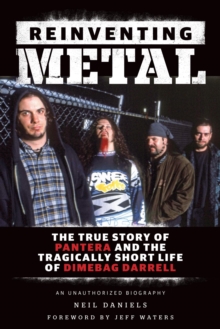 Reinventing Metal : The True Story of Pantera and the Tragically Short Life of Dimebag Darrell