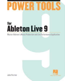 Power Tools for Ableton Live 9 : Master Ableton's Music Production and Live Performance Application