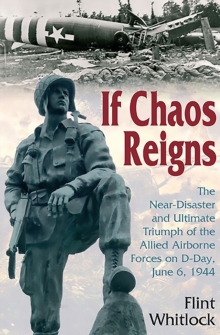 If Chaos Reigns : The Near-Disaster and Ultimate Triumph of the Allied Airborne Forces on D-Day, June 6, 1944