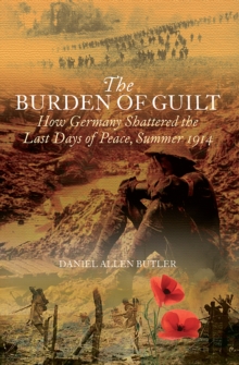 The Burden of Guilt : How Germany Shattered the Last Days of Peace, Summer 1914