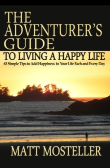 The Adventurer's Guide to Living a Happy Life : 63 Simple Tips to Add Happiness to Your Life Each and Every Day