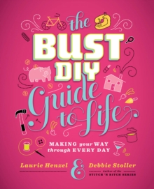 The Bust DIY Guide to Life : Making Your Way Through Every Day