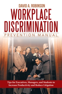 Workplace Discrimination Prevention Manual : Tips for Executives, Managers, and Students to Increase Productivity and Reduce Litigation