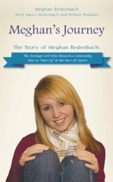 Meghan'S Journey : The Story of Meghan Redenbach: the Teenage Girl Who Showed a Community How to "Man Up" in the Face of Cancer