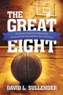 The Great Eight : The Greatest Team to Ever Step onto the Hardwood in the Basketball-Rich State of Kentucky