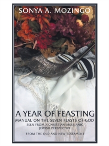 A Year of Feasting : Manual on the Seven Feasts of God Seen from a Christian-Messianic Jewish Perspective from the Old and New Testament