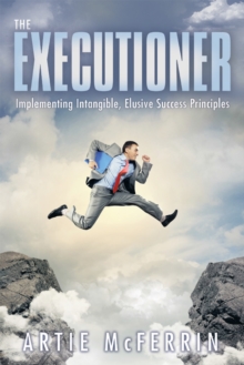 The Executioner : Implementing Intangible, Elusive Success Principles