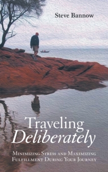 Traveling Deliberately : Minimizing Stress and Maximizing Fulfillment During Your Journey