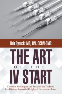 The Art of the Iv Start : Common Techniques and Tricks of the Trade for Establishing Successful Peripheral Intravenous Lines