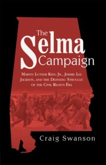 The Selma Campaign : Martin Luther King Jr., Jimmie Lee Jackson, and the Defining Struggle of the Civil Rights Era