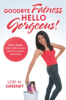 Goodbye Fatness, Hello Gorgeous! : Tips and Tricks for Overcoming Healthy Eating Obstacles