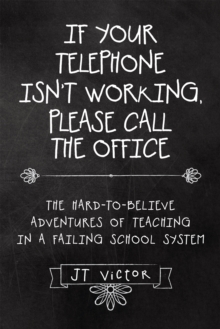 If Your Telephone Isn'T Working, Please Call the Office : The Hard-To-Believe Adventures of Teaching in a Failing School System