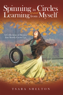 Spinning in Circles and Learning from Myself : A Collection of Stories That Slowly Grow Up