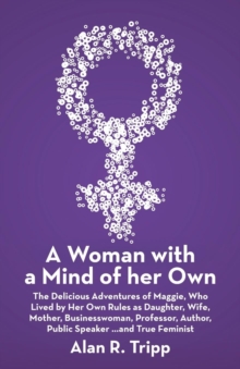 A Woman with a Mind of Her Own : The Delicious Adventures of Maggie, Who Lived by Her Own Rules as Daughter, Wife, Mother, Businesswoman, Professor, Author, Public Speaker...and True Feminist