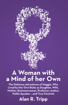 A Woman with a Mind of Her Own : The Delicious Adventures of Maggie, Who Lived by Her Own Rules as Daughter, Wife, Mother, Businesswoman, Professor, Author, Public Speaker...And True Feminist