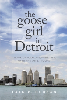 The Goose Girl in Detroit : A Book of Folklore, Fairy Tale, Myth and Other Poems