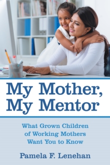 My Mother, My Mentor : What Grown Children of Working Mothers Want You to Know