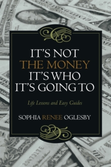 It'S Not the Money, It'S Who It'S Going To : Life Lessons and Easy Guides