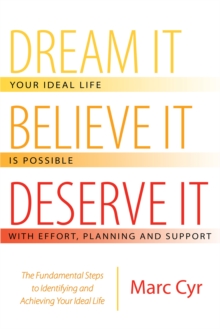 Dream It, Believe It, Deserve It : The Fundamental Steps to Identifying and Achieving Your Ideal Life