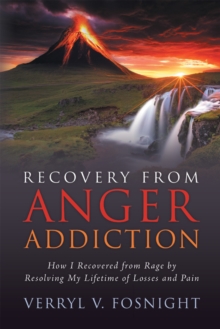 Recovery from Anger Addiction : How I Recovered from Rage by Resolving My Lifetime of Losses and Pain