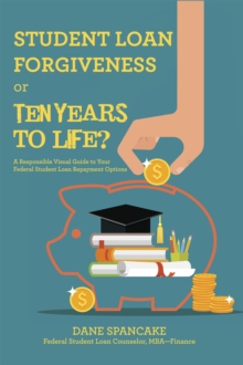 Student Loan Forgiveness or Ten Years to Life? : A Responsible Visual Guide to Your Federal Student Loan Repayment Options